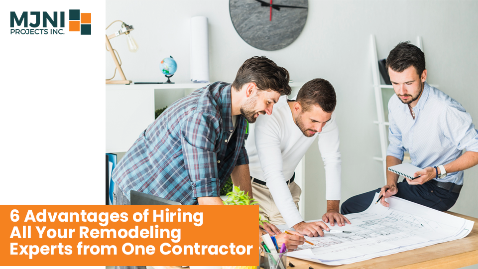 6 Advantages of Hiring All Your Remodeling Experts from One Contractor